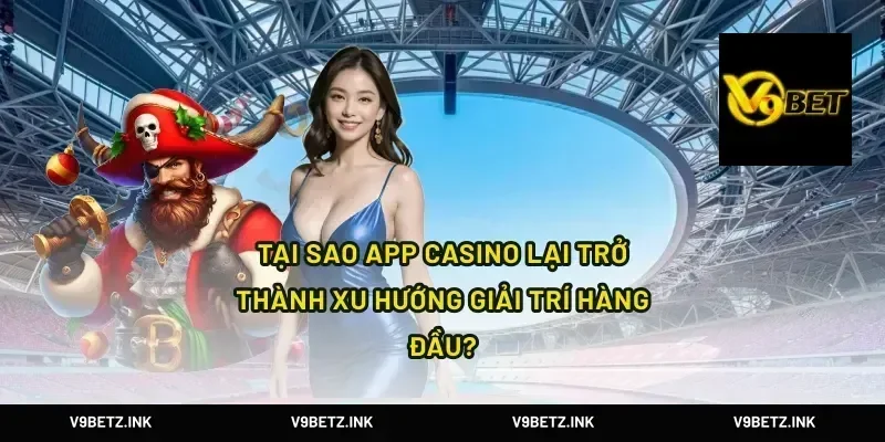 Tại Sao App Casino Lại Trở Thành Xu Hướng Giải Trí Hàng Đầu?