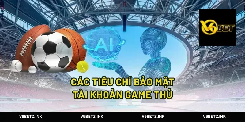 Các tiêu chí bảo mật tài khoản game thủ
