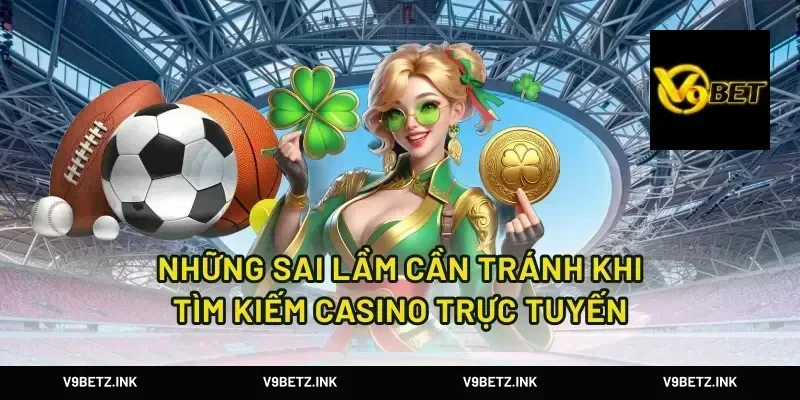 Những sai lầm cần tránh khi tìm kiếm casino trực tuyến