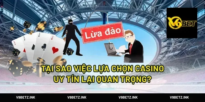 Tại sao việc lựa chọn casino uy tín lại quan trọng?