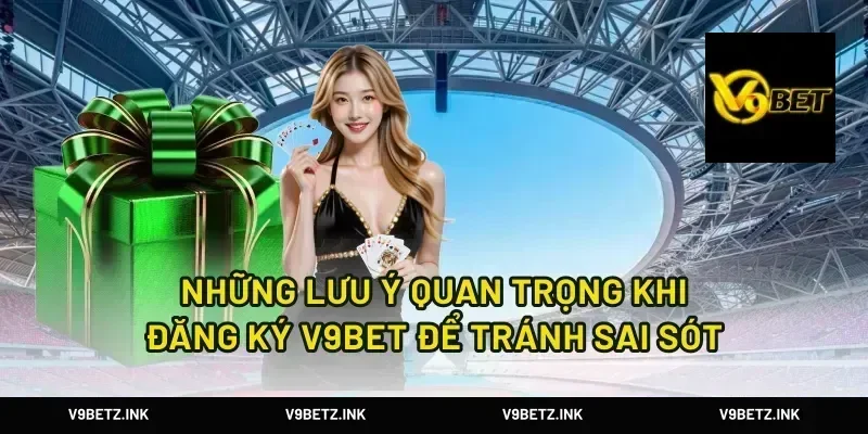 Những Lưu Ý Quan Trọng Khi Đăng Ký V9Bet Để Tránh Sai Sót