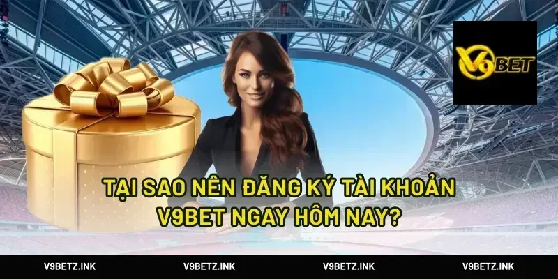 Tại Sao Nên Đăng Ký Tài Khoản V9Bet Ngay Hôm Nay?