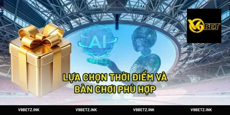 Lựa Chọn Thời Điểm Và Bàn Chơi Phù Hợp