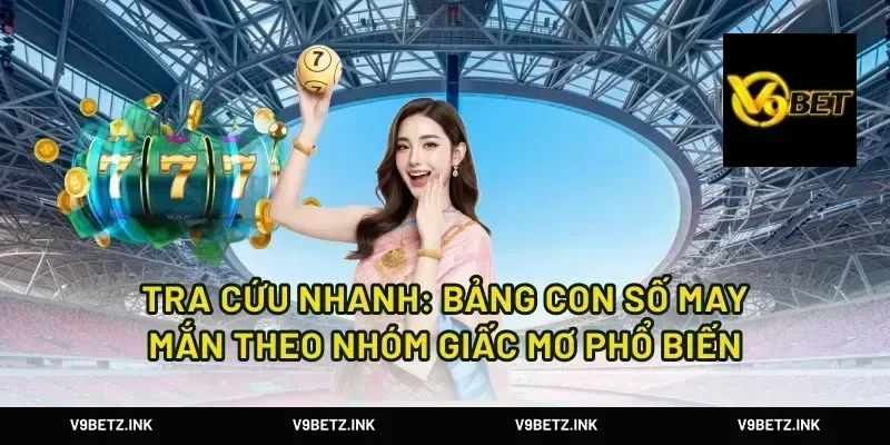 Tra cứu nhanh: bảng con số may mắn theo nhóm giấc mơ phổ biến