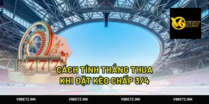 Cách tính thắng thua khi đặt kèo chấp 3/4