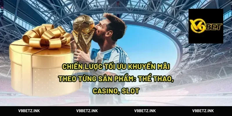 Chiến lược tối ưu khuyến mãi theo từng sản phẩm: thể thao, casino, slot