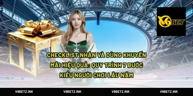 Checklist nhận và dùng khuyến mãi hiệu quả: quy trình 7 bước kiểu người chơi lâu năm