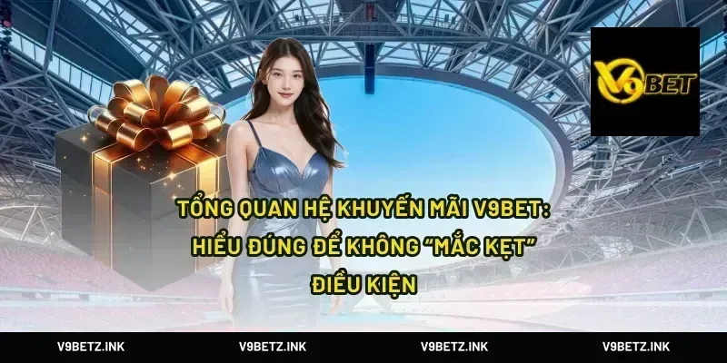 Tổng quan hệ khuyến mãi V9Bet: hiểu đúng để không “mắc kẹt” điều kiện