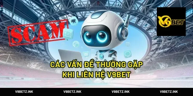 Các Vấn Đề Thường Gặp Khi Liên Hệ V9Bet