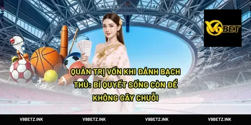 Quản trị vốn khi đánh bạch thủ: bí quyết sống còn để không gãy chuỗi