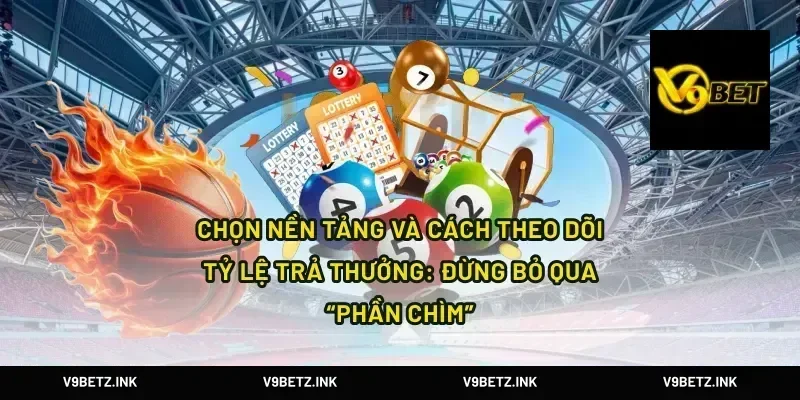 Chọn nền tảng và cách theo dõi tỷ lệ trả thưởng: đừng bỏ qua “phần chìm”