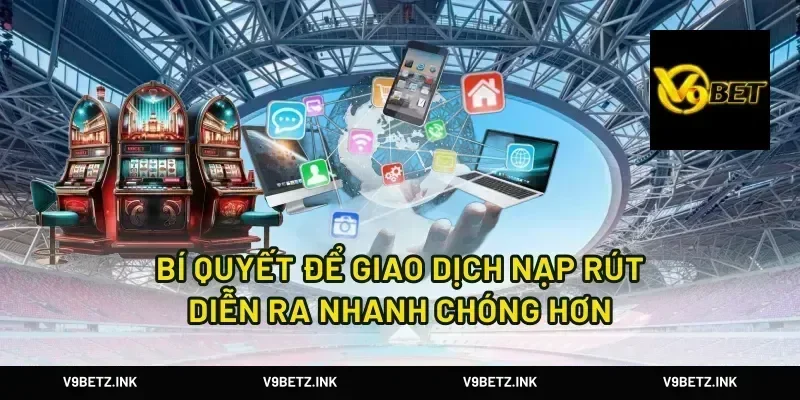 Bí Quyết Để Giao Dịch Nạp Rút Diễn Ra Nhanh Chóng Hơn