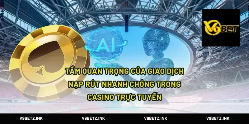 Tầm Quan Trọng Của Giao Dịch Nạp Rút Nhanh Chóng Trong Casino Trực Tuyến