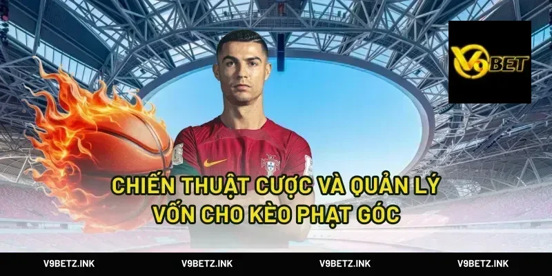 Chiến thuật cược và quản lý vốn cho kèo phạt góc