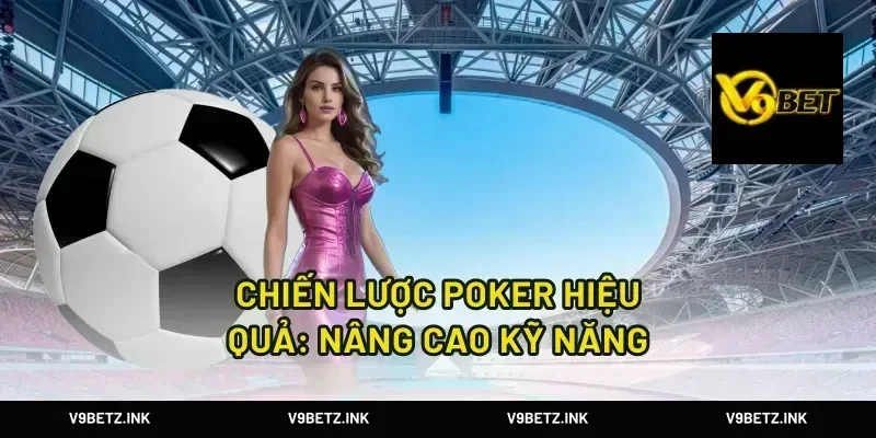chiến lược poker hiệu quả: nâng cao kỹ năng