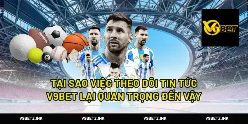 Tại Sao Việc Theo Dõi Tin Tức V9Bet Lại Quan Trọng Đến Vậy