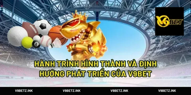 Hành trình hình thành và định hướng phát triển của V9BET
