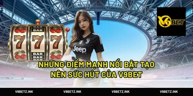 Những điểm mạnh nổi bật tạo nên sức hút của V9BET
